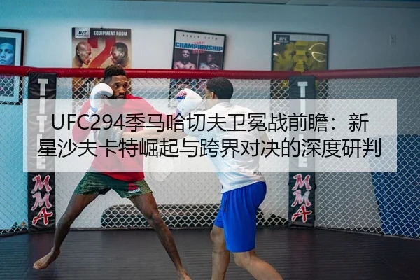 UFC294季马哈切夫卫冕战前瞻：新星沙夫卡特崛起与跨界对决的深度研判