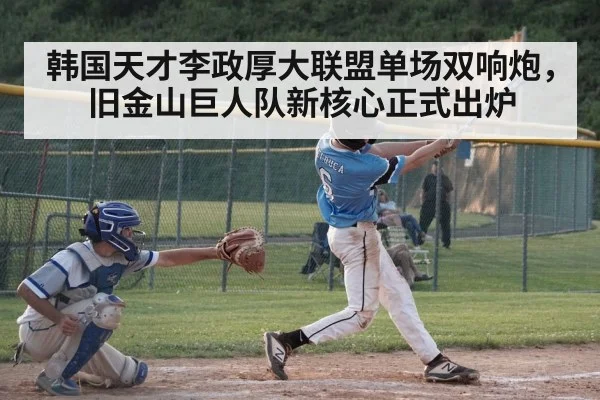 韩国天才李政厚大联盟单场双响炮，旧金山巨人队新核心正式出炉
