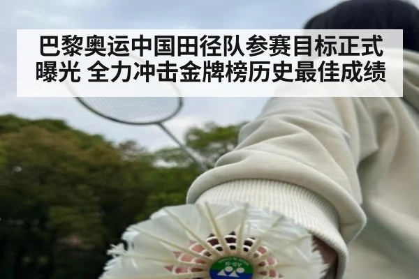 巴黎奥运中国田径队参赛目标正式曝光 全力冲击金牌榜历史最佳成绩